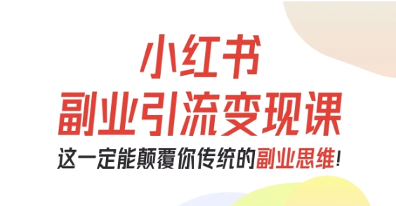 小红书副业引流变现课，从0-1跑通副业项目，这一定能颠覆你传统的副业思维-nangewz