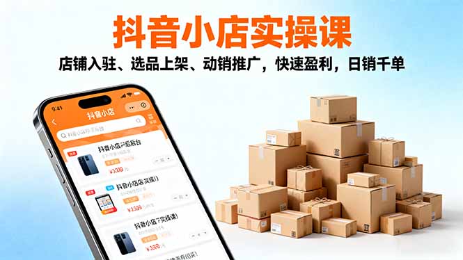 2025抖音小店实操课，店铺入驻、选品上架、动销推广，快速盈利，日销千单-nangewz