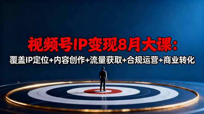 视频号IP变现8月大课，覆盖IP定位+内容创作+流量获取+合规运营+商业转化-nangewz