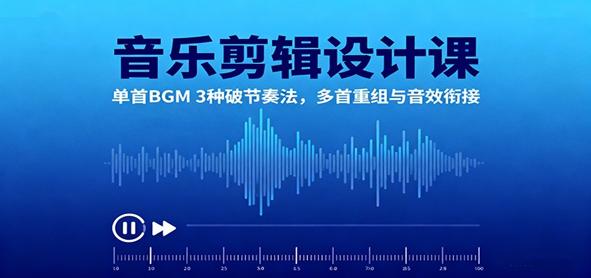音乐剪辑设计课：单首BGM 3种破节奏法，多首重组与音效衔接-nangewz