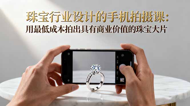 珠宝行业设计的手机拍摄课：用最低成本拍出具有商业价值的珠宝大片！-nangewz