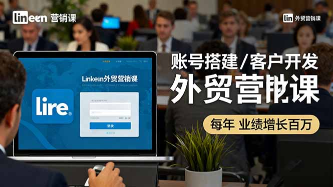 LinkedIn外贸营销课：账号搭建/客户开发/成交转化，年业绩增长百万+-nangewz