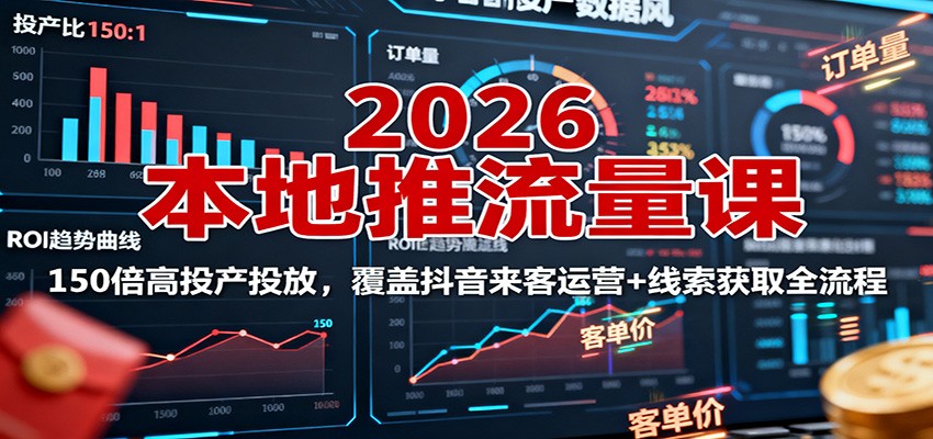 2026本地推流量课：150倍高投产投放，覆盖抖音来客运营+线索获取全流程-nangewz