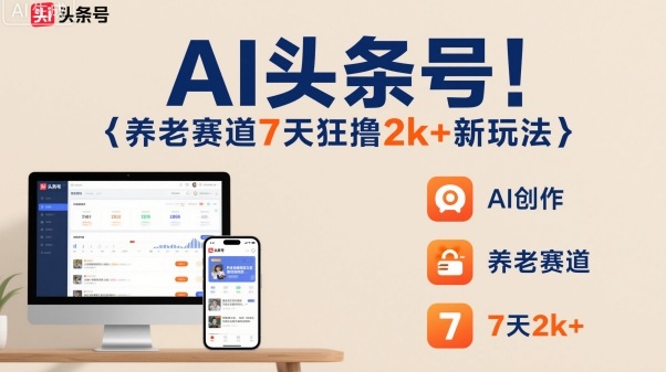 AI头条号，7天狂撸2k+，做养老赛道，新风口新玩法-nangewz