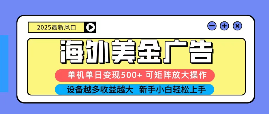 2025吃肉海外美金广告，单机单日变现500+，矩阵可无限放大，新手小白轻松上手-nangewz