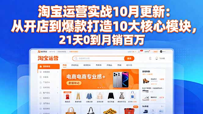 淘宝运营实战10月更新：从开店到爆款打造10大核心模块，21天0到月销百万-nangewz