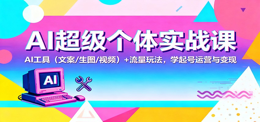 AI超级个体实战课：AI 工具(文案/生图/视频)+ 流量玩法，学起号运营与变现-nangewz