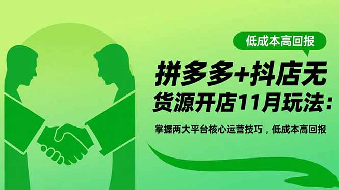 拼多多+抖店无货源开店11月玩法：掌握两大平台核心运营技巧，低成本高回报-nangewz