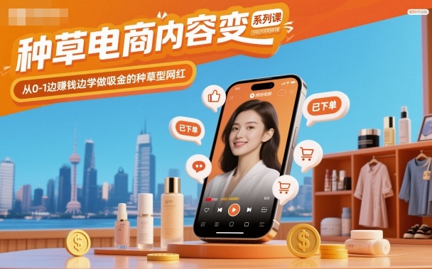 种草电商内容变现系列课，从0-1边賺钱边学做吸金的种草型网红-nangewz