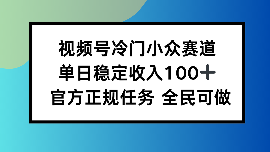 视频号小众赛道，单日稳定收入100+，适合所有人-nangewz