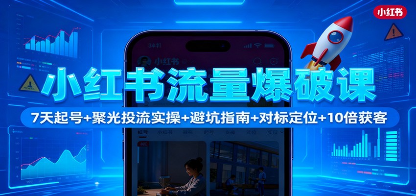 小红书流量爆破课：7天起号+聚光投流实操+避坑指南+对标定位+10倍获客-nangewz