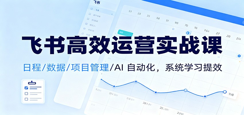 飞书高效运营实战课：日程/数据/项目管理/AI 自动化，系统学习提效-nangewz