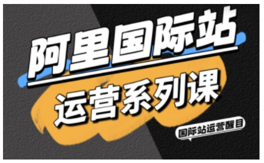 阿里国际站运营系列课，涵盖精准引流、直通车与全站推实战SOP，搭配AI效率工具包与高阶增长玩法(更新)-nangewz