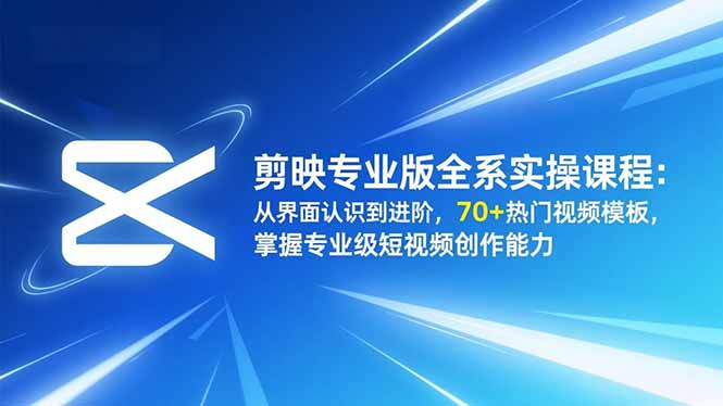 剪映专业版全系实操课程：从界面认识到进阶，70+热门视频模板，掌握专业级短视频创作能力-nangewz