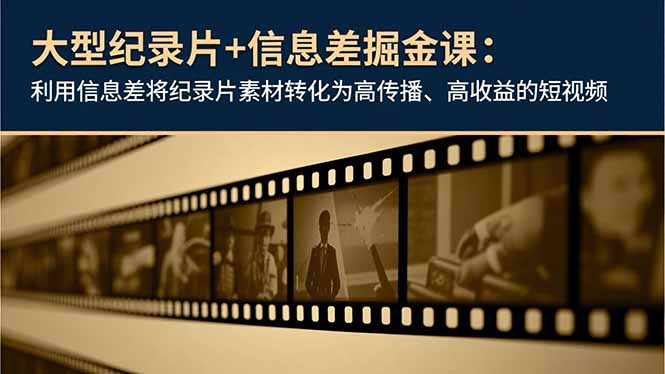 大型纪录片+信息差掘金课：利用信息差将纪录片素材转化为高传播、高收益的短视频-nangewz