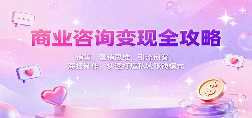 商业咨询变现全攻略：销售、营销思维，引流锁客，海报制作，快速打造私域赚钱模式-nangewz