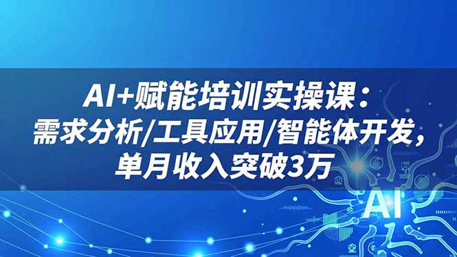 AI+赋能培训实操课：需求分析/工具应用/智能体开发，单月收入突破3万-nangewz