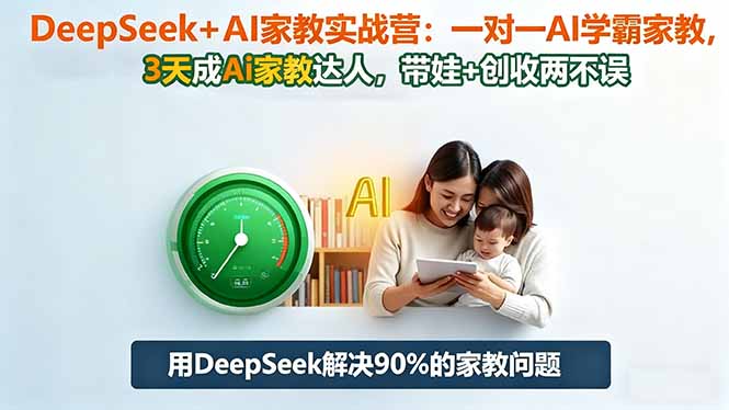 DeepSeek+AI家教实战营：1对1AI学霸家教,3天成Ai家教达人,带娃+创收两不误-nangewz