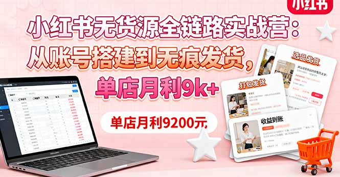 小红书无货源全链路实战营：从账号搭建到无痕发货，单店月利9k+-nangewz