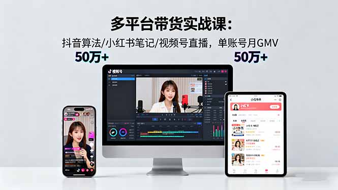 多平台带货实战课18.0：抖音算法/小红书笔记/视频号直播，单账号月GMV50w+-nangewz
