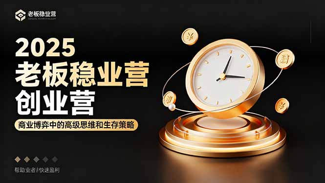 2025老板稳赚创业营：商业博弈中高级思维和生存策略，帮助创业者快速盈利-nangewz