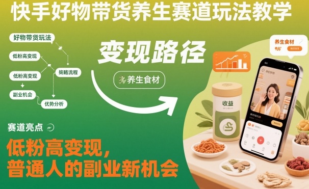 快手好物带货养生赛道玩法教学，低粉高变现，普通人的副业新机会-nangewz