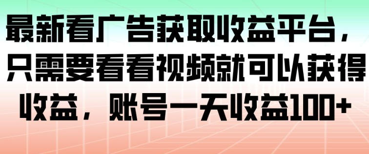 最新看广告获取收益平台，只需要看看视频就可以获得收益，账号一天收益100+-nangewz