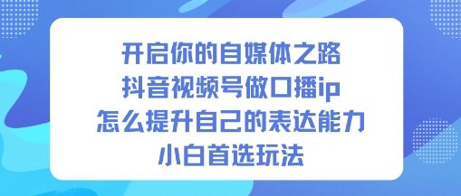 开启你的自媒体之路，抖音视频号做口播ip，怎么提升自己的表达能力，小白首选玩法-nangewz