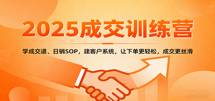 2025成交实战训练营：学成交道、日销SOP，建客户系统，让下单更轻松，成交更丝滑-nangewz