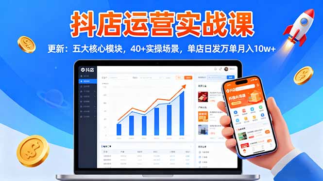 抖店运营实战课-更新：五大核心模块，40+实操场景，单店日发万单月入10w+-nangewz