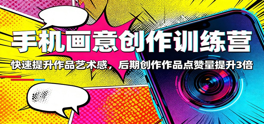 手机画意创作训练营：快速提升作品艺术感，后期创作作品点赞量提升3倍-nangewz
