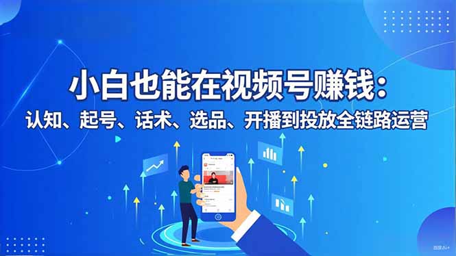 小白也能在视频号赚钱：认知、起号、话术、选品、开播到投放全链路运营-nangewz