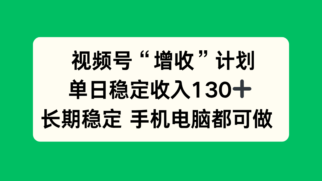 视频号“增收”计划，单日稳定收入130十，长期稳定 手机电脑都可做！-nangewz