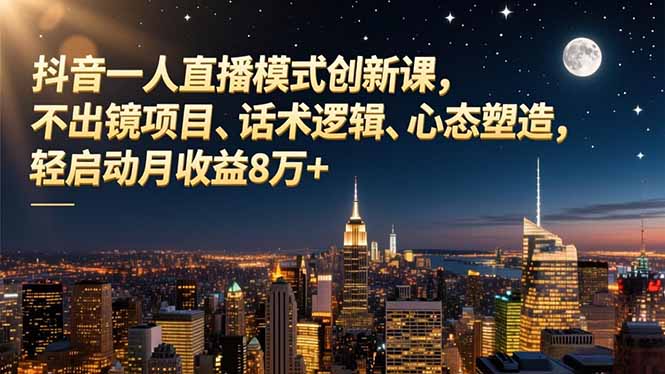抖音一人直播模式创新课，不出镜项目、话术逻辑、心态塑造，轻启动月收益8万+-nangewz