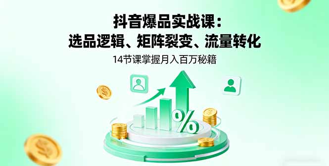 抖音爆品实战课：选品逻辑、矩阵裂变、流量转化，14节课掌握月入百万秘籍-nangewz
