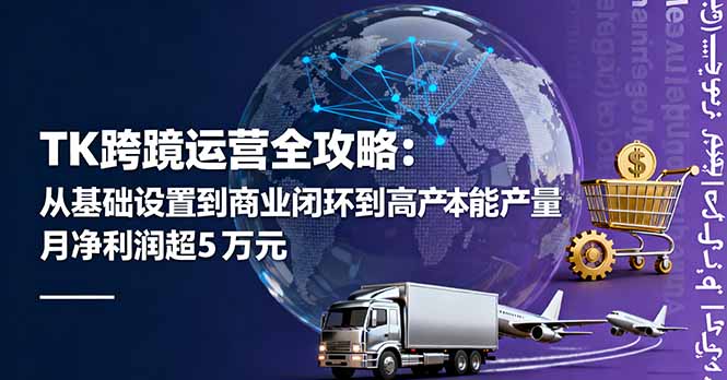 TK跨境运营全攻略：从基础设置到商业闭环到低成本量产，月净利润超5万美元-nangewz