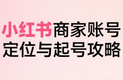 小红书电商全链路实战从定位到爆单，系统拆解小红书商家起号全流程(更新)-nangewz