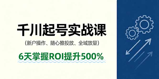 抖音千川起号实战课，新户操作,随心推投放,全域放量，6天掌握ROI提升500%-nangewz