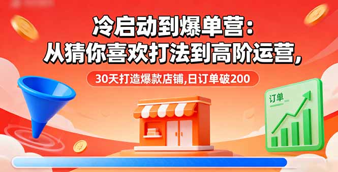 冷启动到爆单营：从猜你喜欢打法到高阶运营,30天打造爆款店铺,日订单破200-nangewz