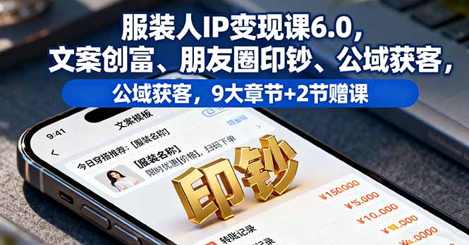 服装人IP变现课6.0，文案创富、朋友圈印钞、公域获客，9大章节+2节赠课-nangewz
