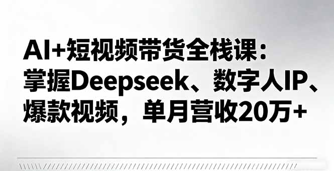 AI+短视频带货全栈课：掌握Deepseek、数字人IP、爆款视频，单月营收20万+-nangewz