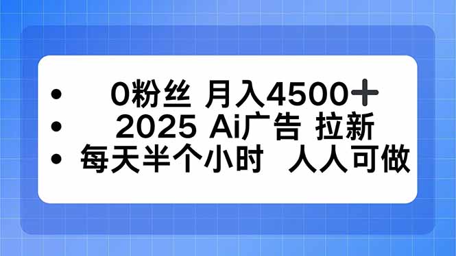 0粉丝 月入4500+，2025AI广告拉新，每天半个小时 人人可做-nangewz
