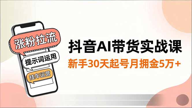 抖音AI带货实战课，涨粉拉流、提示词运用、挂车运营，新手30天起号月佣金5万+-nangewz