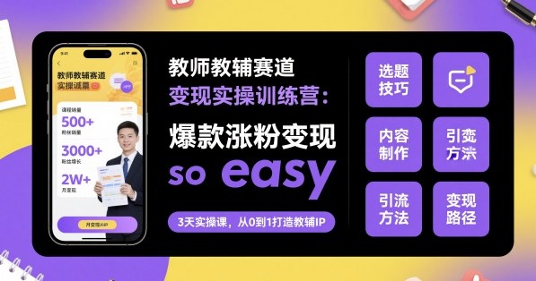 教师教辅赛道变现实操训练营，爆款涨粉变现so easy-nangewz