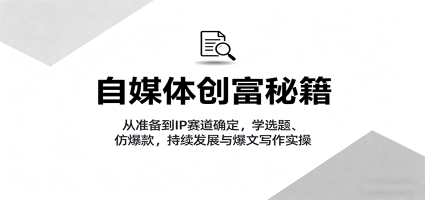 自媒体创富秘籍：从准备到IP赛道确定，学选题、仿爆款，持续发展与爆文写作实操-nangewz