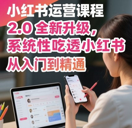小红书运营课程2.0全新升级，从入门到精通，系统性吃透小红书-nangewz