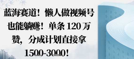 蓝海赛道，懒人做视频号也能躺挣，单条120W赞，分成计划直接拿1.5k，不用拍不用剪-nangewz