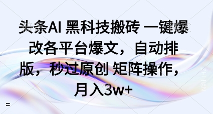 头条AI黑科技搬砖项目一键爆改各平台爆文，自动排版，秒过原创矩阵操作，月入3w+【揭秘】-nangewz
