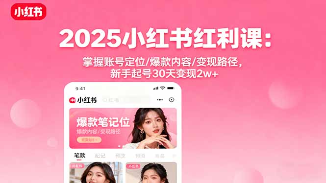 2025小红书红利课：掌握账号定位/爆款内容/变现路径，新手起号30天变现2w+-nangewz
