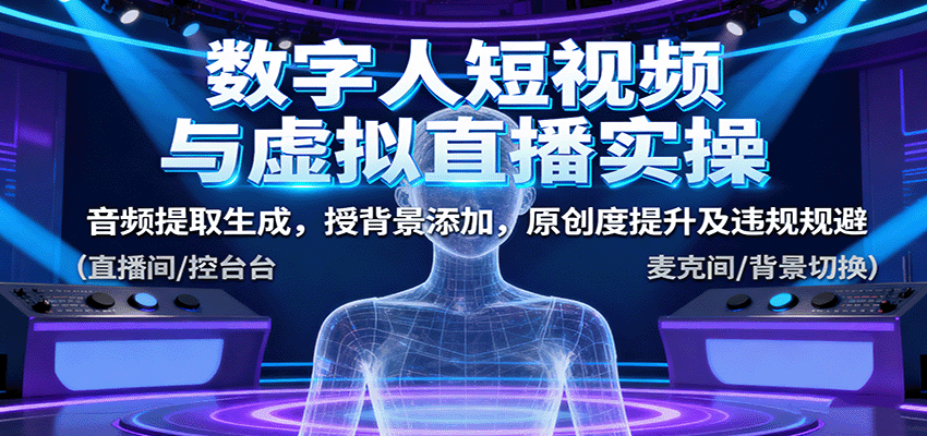 数字人短视频与虚拟直播实操,音频提取生成,背景添加,原创度提升及违规规避-nangewz